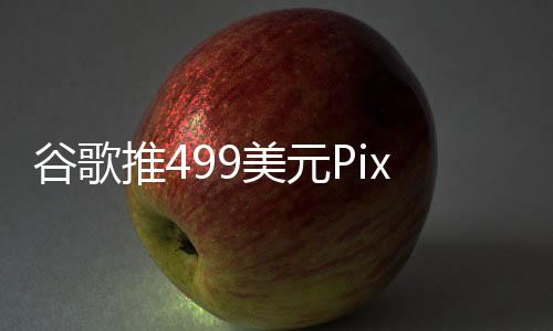 布前登场推4在i美元谷歌e发