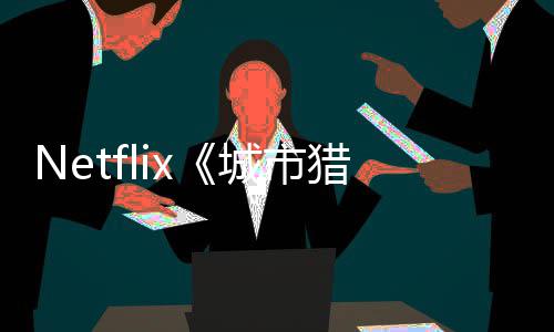 年播猎人铃木亮平回归将于城市出