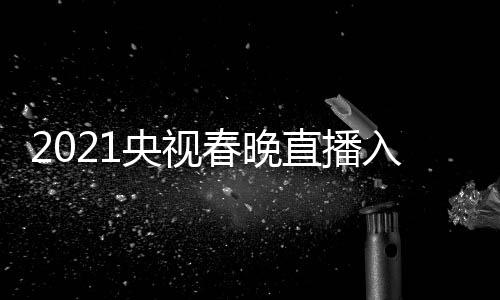 点开套 直播中入口央视央一 央晚几视春始春晚