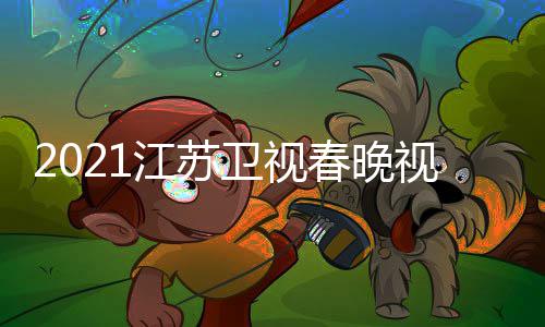 宾名单直播入口平台卫视晚嘉视频苏卫视春江苏 江春晚